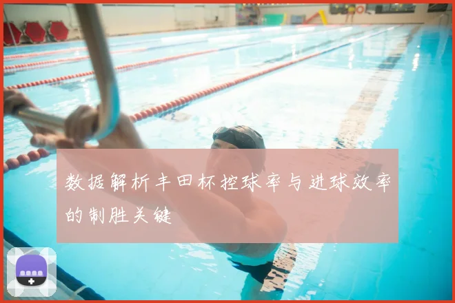 数据解析丰田杯控球率与进球效率的制胜关键