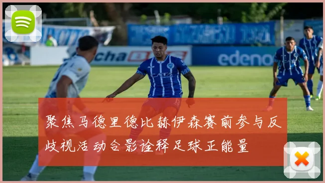 聚焦马德里德比赫伊森赛前参与反歧视活动合影诠释足球正能量