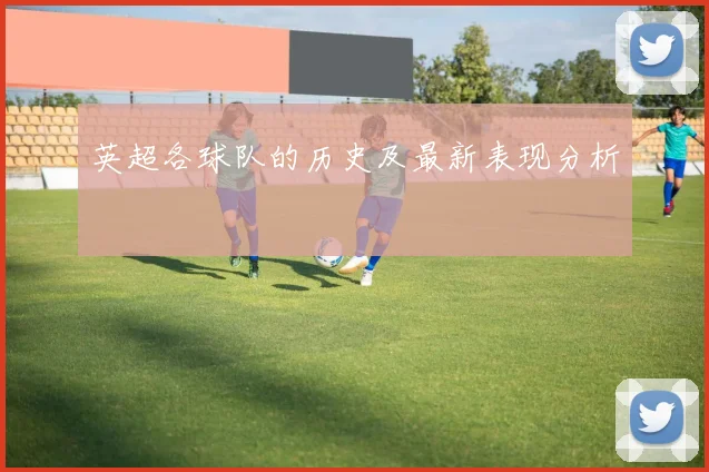 英超各球队的历史及最新表现分析