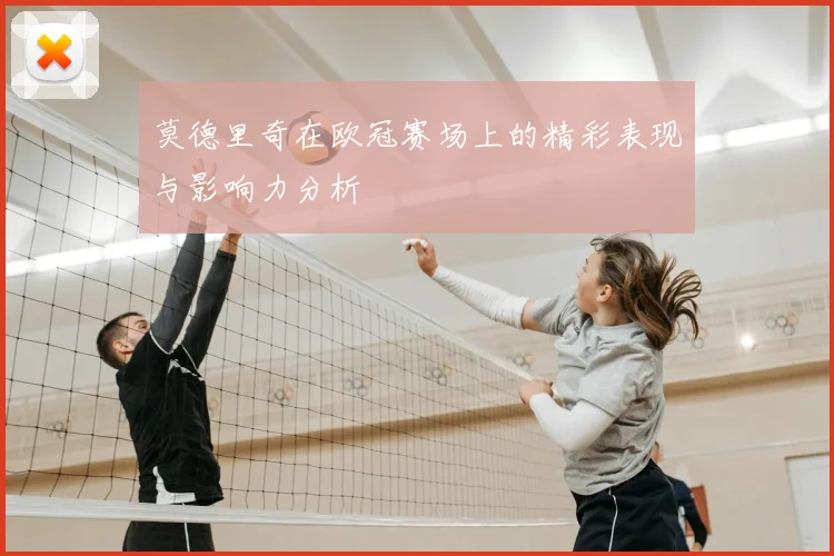 莫德里奇在欧冠赛场上的精彩表现与影响力分析