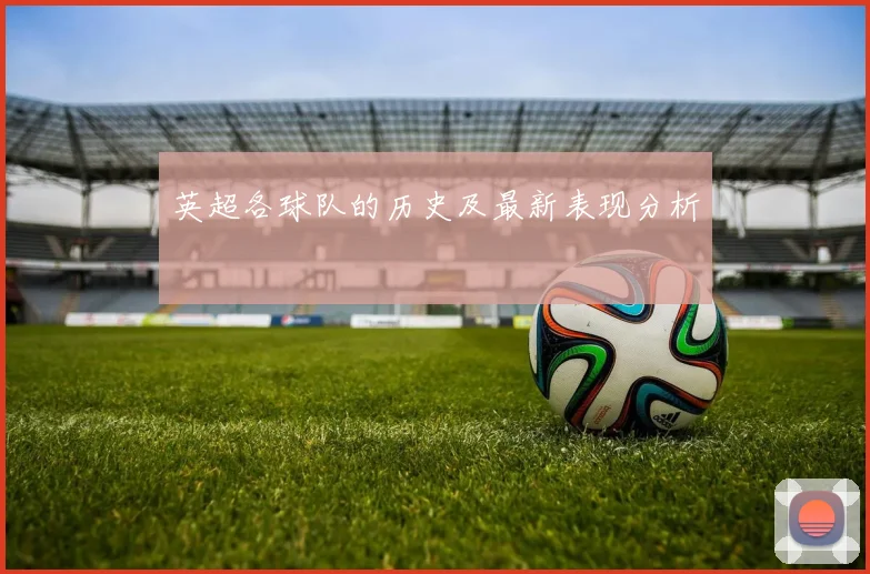 英超各球队的历史及最新表现分析