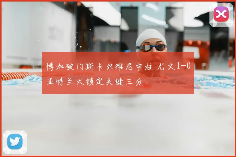 博加破门斯卡尔维尼中柱 尤文1-0亚特兰大锁定关键三分
